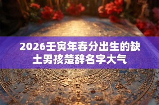 2026壬寅年春分出生的缺土男孩楚辞名字大气