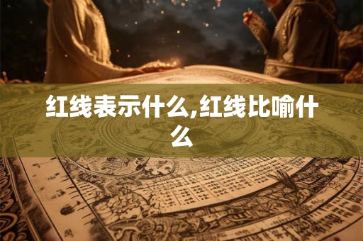 红线表示什么,红线比喻什么 红线表示什么,红线比喻什么