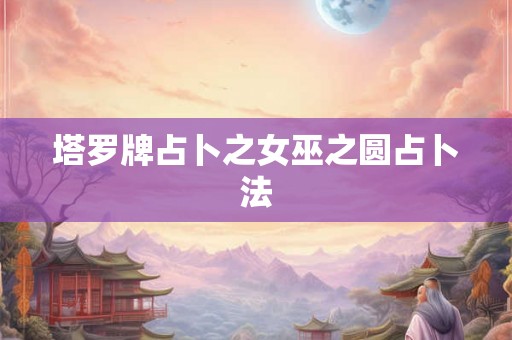塔罗牌占卜之女巫之圆占卜法
