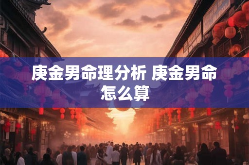 庚金男命理分析 庚金男命怎么算
