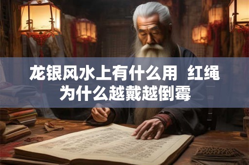 龙银风水上有什么用  红绳为什么越戴越倒霉
