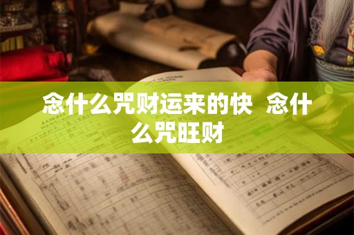 念什么咒财运来的快 念什么咒旺财 念什么咒财运来的快 念什么咒旺财