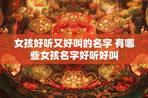女孩好听又好叫的名字 有哪些女孩名字好听好叫