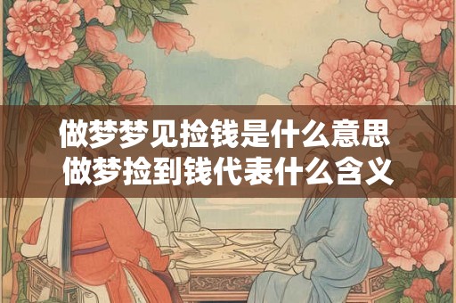做梦梦见捡钱是什么意思 做梦捡到钱代表什么含义