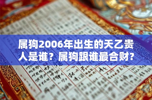 属狗2006年出生的天乙贵人是谁？属狗跟谁最合财？