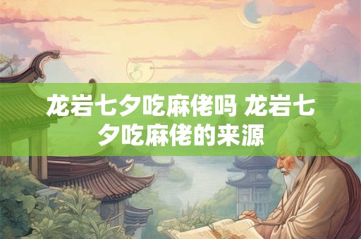 龙岩七夕吃麻佬吗 龙岩七夕吃麻佬的来源