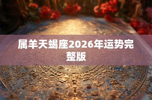 属羊天蝎座2026年运势完整版