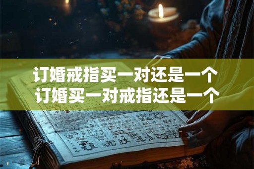 订婚戒指买一对还是一个 订婚买一对戒指还是一个