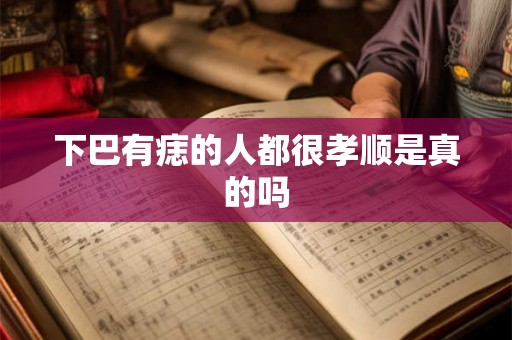 下巴有痣的人都很孝顺是真的吗