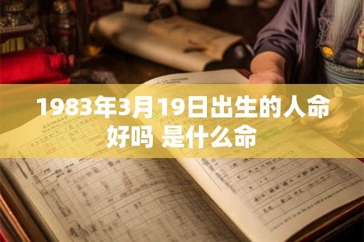 1983年3月19日出生的人命好吗 是什么命