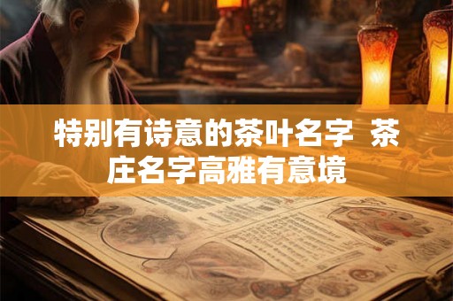 特别有诗意的茶叶名字  茶庄名字高雅有意境