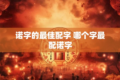 诺字的最佳配字 哪个字最配诺字