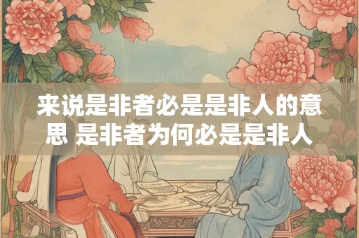 来说是非者必是是非人的意思 是非者为何必是是非人