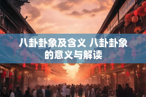 八卦卦象及含义 八卦卦象的意义与解读
