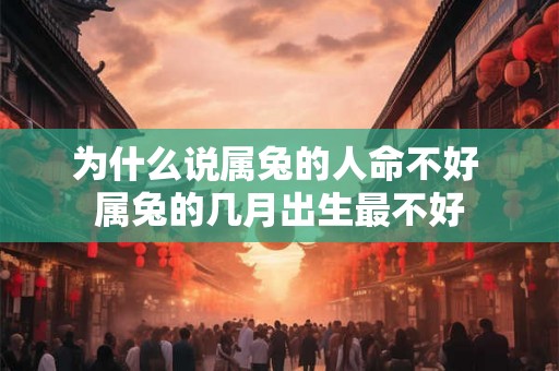 为什么说属兔的人命不好 属兔的几月出生最不好 为什么说属兔的人命不好 属兔的几月出生最不好