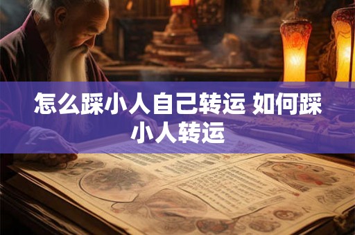 怎么踩小人自己转运 如何踩小人转运
