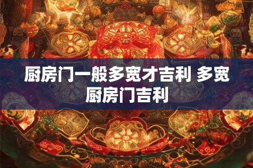厨房门一般多宽才吉利 多宽厨房门吉利