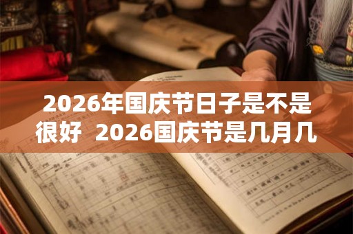 2026年国庆节日子是不是很好  2026国庆节是几月几号