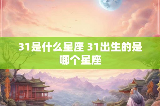 31是什么星座 31出生的是哪个星座