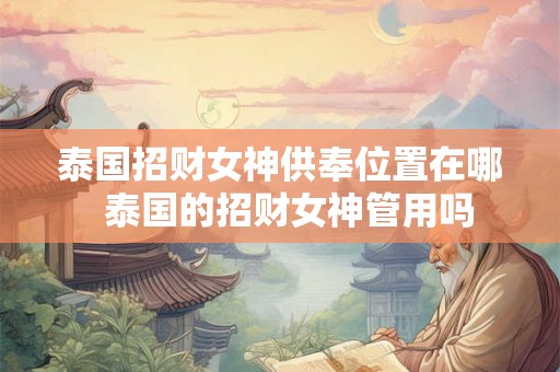 泰国招财女神供奉位置在哪  泰国的招财女神管用吗
