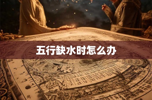 五行缺水时怎么办