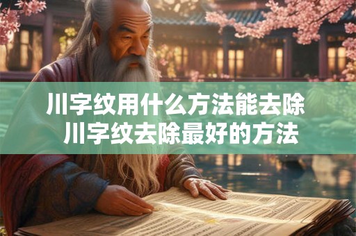 川字纹用什么方法能去除  川字纹去除最好的方法