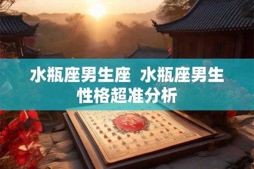 水瓶座男生座  水瓶座男生性格超准分析