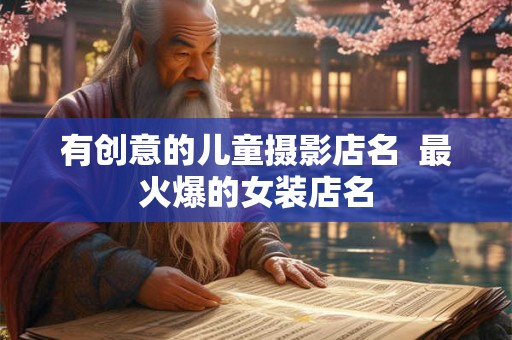 有创意的儿童摄影店名  最火爆的女装店名
