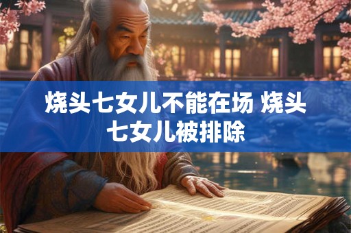烧头七女儿不能在场 烧头七女儿被排除