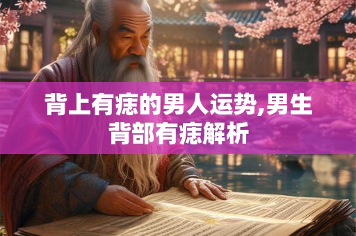 背上有痣的男人运势,男生背部有痣解析