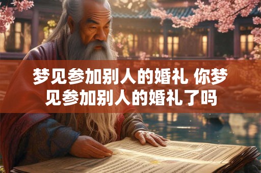 梦见参加别人的婚礼 你梦见参加别人的婚礼了吗