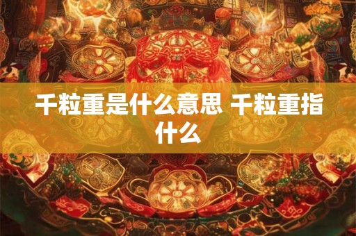 千粒重是什么意思 千粒重指什么