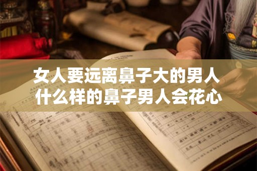 女人要远离鼻子大的男人 什么样的鼻子男人会花心