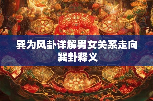 巽为风卦详解男女关系走向 巽卦释义 巽为风卦详解男女关系走向 巽卦释义