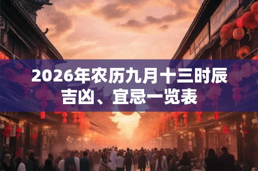 2026年农历九月十三时辰吉凶、宜忌一览表