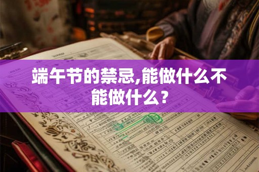 端午节的禁忌,能做什么不能做什么？