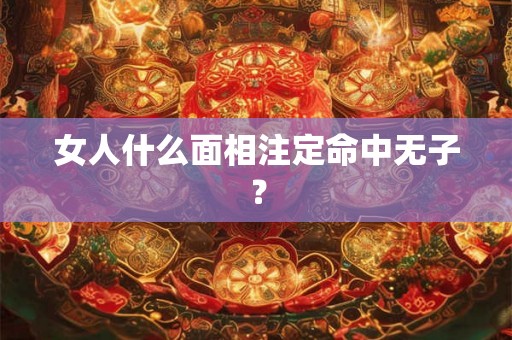 女人什么面相注定命中无子？