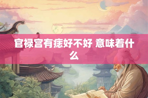 官禄宫有痣好不好 意味着什么