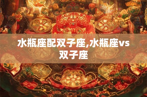 水瓶座配双子座,水瓶座vs双子座 水瓶座配双子座,水瓶座vs双子座