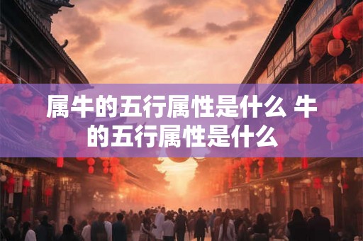 属牛的五行属性是什么 牛的五行属性是什么 属牛的五行属性是什么 牛的五行属性是什么