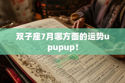 双子座7月哪方面的运势upupup！