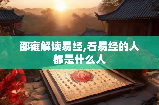 邵雍解读易经,看易经的人都是什么人