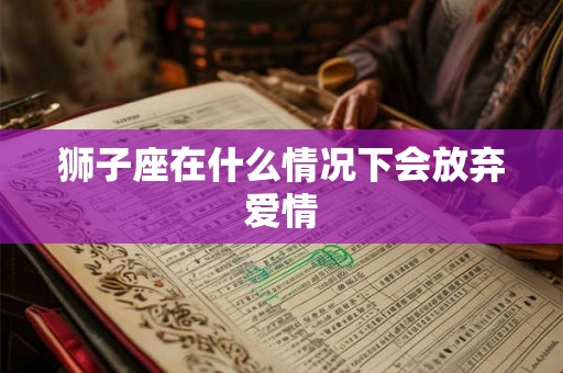 狮子座在什么情况下会放弃爱情