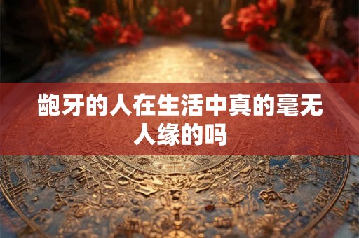 龅牙的人在生活中真的毫无人缘的吗