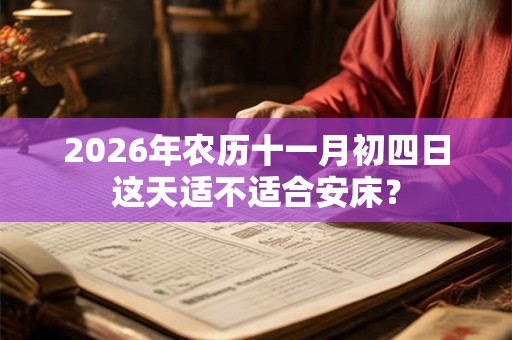 2026年农历十一月初四日这天适不适合安床？