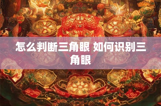 怎么判断三角眼 如何识别三角眼