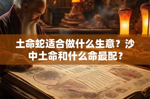 土命蛇适合做什么生意？沙中土命和什么命最配？