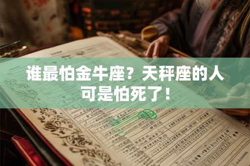 谁最怕金牛座？天秤座的人可是怕死了！