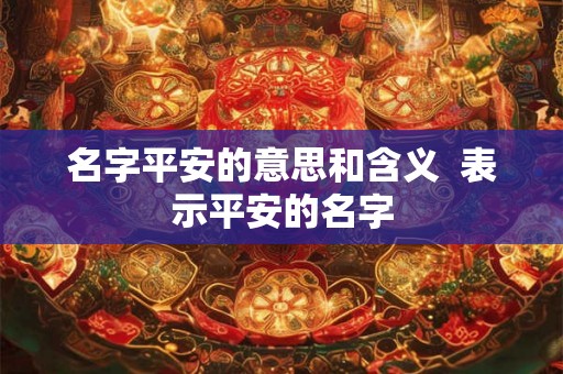 名字平安的意思和含义  表示平安的名字