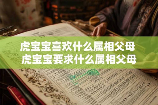 虎宝宝喜欢什么属相父母 虎宝宝要求什么属相父母 虎宝宝喜欢什么属相父母 虎宝宝要求什么属相父母